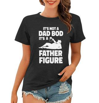 Its Not A Dad Bod Its A Father Figure Funny Fathers Day Gift Women T-shirt - Monsterry