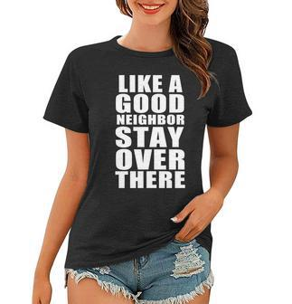 Like A Good Neighbor Stay Over There Funny Tshirt Women T-shirt - Monsterry
