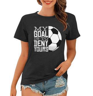 My Goal Is To Deny Yours Funny Soccer Women T-shirt - Monsterry