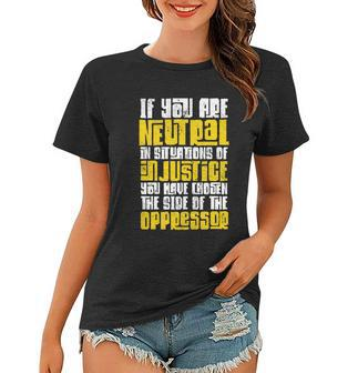 Social Justice If You Are Neutral In Situations Of Injustice Gift Women T-shirt - Monsterry