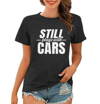 Still Plays With Cars |Car Guy Mechanic & Auto Racing | Women T-shirt - Monsterry