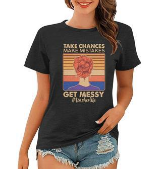 Take Chances Make Mistakes Get Messy Teacher Life Tshirt Women T-shirt - Monsterry