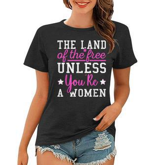 The Land Of The Free Unless Youre A Woman Pro Choice Women T-shirt - Seseable