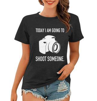 Today I Am Going To Shoot People Photographer Cool Gift Women T-shirt - Monsterry UK