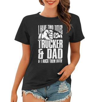 Trucker Two Titles Trucker And Dad Truck Driver Father Fathers Day Women T-shirt - Seseable