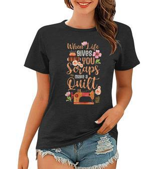 When Life Gives You Scraps Make A Quilt Sewing Quilting Fan Women T-shirt - Seseable