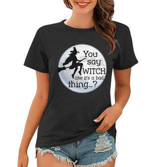 You Say Witch Like Its A Bad Thing Tshirt Women T-shirt - Monsterry CA
