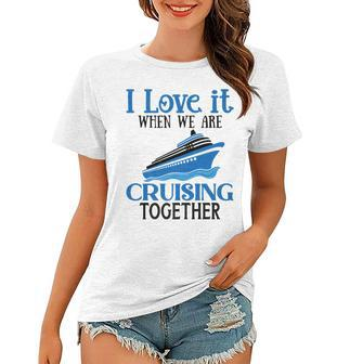 I Love It When We Are Cruising Together Cruise Ship Vacation Women T-shirt - Thegiftio UK