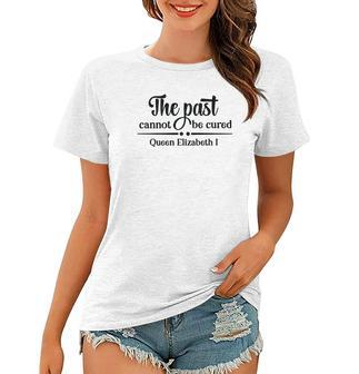 Queen Elizabeth I Quotes The Past Cannot Be Cured Women T-shirt - Seseable