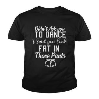 Didn’T Ask You To Dance I Said You Look Fat In Those Pants Youth T-shirt - Thegiftio UK