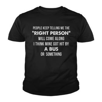 People Keep Telling Me The Right Person Will Come I Think Mine Got Hit By A Bus Or Something Funny Joke Youth T-shirt - Thegiftio UK