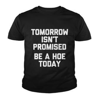 Tomorrow Isnt Promised Be A Hoe Today Gift Funny Cool Cute Great Gift Youth T-shirt - Monsterry