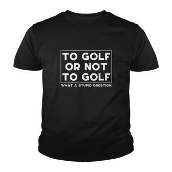 ⛳ To Golf Or Not To Golf What A Stupid Question Youth T-shirt - Thegiftio UK