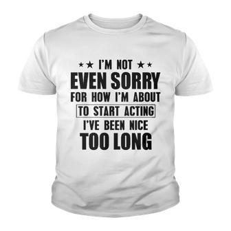 Im Not Sorry For How Im About To Start Acting Ive Been Nice Too Long Funny Joke Youth T-shirt - Thegiftio UK