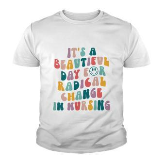 Its A Beautiful Day For Radical Change In Nursing Funny Nurse Tshirt Youth T-shirt - Monsterry DE