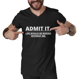 Admit It Life Would Be Boring Without Me Tshirt Men V-Neck Tshirt - Monsterry AU