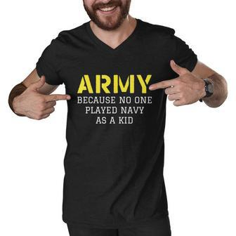 Army Because No One Ever Played Navy As A Kid Funny Military Tshirt Men V-Neck Tshirt - Monsterry CA