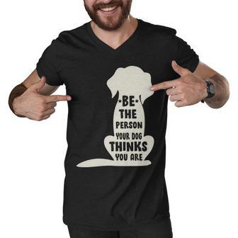Be The Person Your Dog Thinks You Are Men V-Neck Tshirt - Monsterry DE