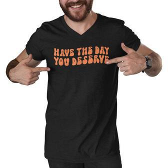 Have The Day You Deserve Saying Cool Motivational Quote Men V-Neck Tshirt - Seseable