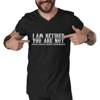 I Am Retired You Are Not Have Fun At Work Tomorrow Men V-Neck Tshirt - Monsterry