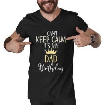 I Cant Keep Calm Its My Dad Birthday Dad Party Meaningful Gift Men V-Neck Tshirt - Monsterry DE