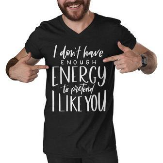 I Dont Have Enough Energy To Pretend I Like You Funny Men V-Neck Tshirt - Thegiftio UK