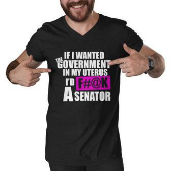If I Wanted The Government In My Uterus Id FK A Senator Men V-Neck Tshirt - Monsterry