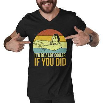 Itd Be A Lot Cooler If You Did Tshirt Men V-Neck Tshirt - Monsterry