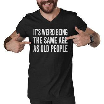Its Weird Being The Same Age As Old People Funny Sarcastic Men V-Neck Tshirt - Seseable
