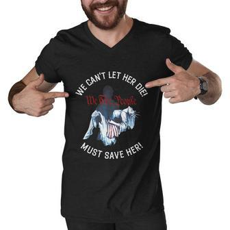 We Cant Let Her Die Must Save Her We The People Liberties Funny Men V-Neck Tshirt - Monsterry AU