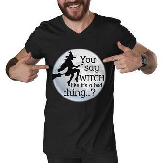 You Say Witch Like Its A Bad Thing Tshirt Men V-Neck Tshirt - Monsterry UK