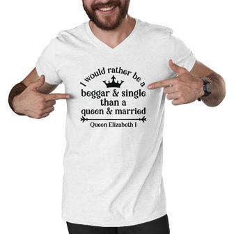 Queen Elizabeth I Quotes I Would Rather Be A Beggar And Single Than A Queen And Married Men V-Neck Tshirt