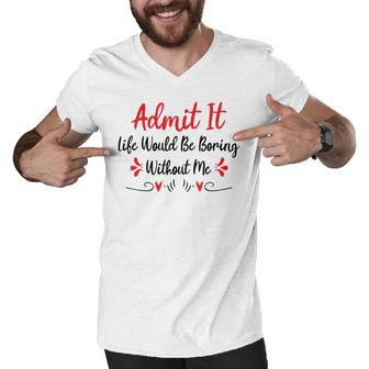 Admit It Life Would Be Boring Without Me Men V-Neck Tshirt - Seseable