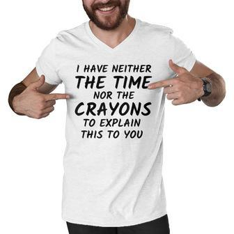 I Have Neither The Time Nor The Crayons To Explain This V3 Men V-Neck Tshirt - Thegiftio UK