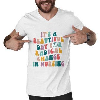 Its A Beautiful Day For Radical Change In Nursing Funny Nurse Tshirt Men V-Neck Tshirt - Monsterry AU