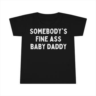 Somebodys Fine Ass Baby Daddy Infant Tshirt - Seseable