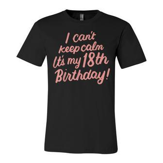 18 Year Old I Cant Keep Calm Its My 18Th Birthday Bday  Unisex Jersey Short Sleeve Crewneck Tshirt