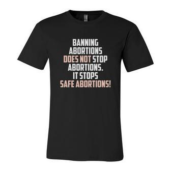 Banning Abortions Does Not Stop Safe Abortions Pro Choice Unisex Jersey Short Sleeve Crewneck Tshirt - Seseable