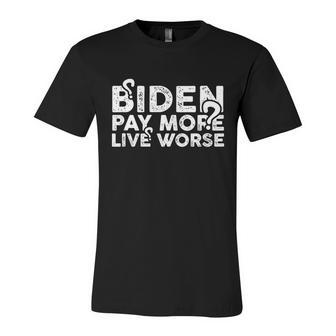 Biden Pay More Live Worse Shirt Pay More Live Worse Biden Design Unisex Jersey Short Sleeve Crewneck Tshirt - Monsterry