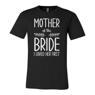 Bride Mother Of The Bride I Loved Her First Mother Of Bride Jersey T-Shirt | Mazezy