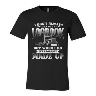 Fill Out A Logbook Gift Semi Truck Driver Trucker Big Rig Gift Unisex Jersey Short Sleeve Crewneck Tshirt - Monsterry