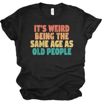 Funny Its Weird Being The Same Age As Old People Men Women T-shirt Unisex Jersey Short Sleeve Crewneck Tee - Thegiftio UK