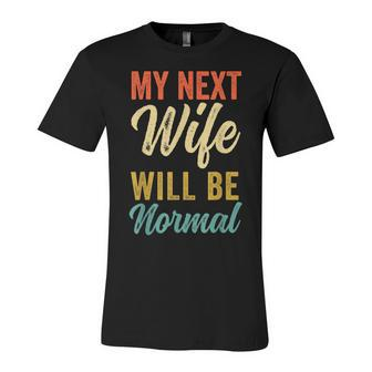 Funny Saying Sarcastic Quote My Next Wife Will Be Normal V2 Unisex Jersey Short Sleeve Crewneck Tshirt - Seseable