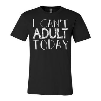 I Cant Adult Today V2 Unisex Jersey Short Sleeve Crewneck Tshirt - Seseable