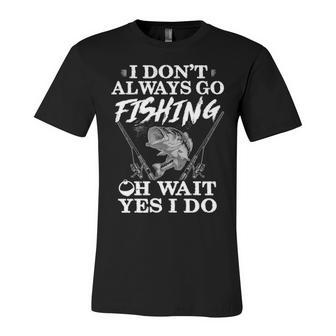 I Dont Always Go Fishing Unisex Jersey Short Sleeve Crewneck Tshirt - Seseable