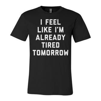 I Feel Like Im Already Tired Tomorrow V2 Unisex Jersey Short Sleeve Crewneck Tshirt - Seseable