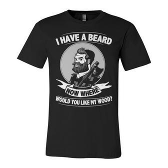 I Have A Beard - Where Would You Like My Wood Unisex Jersey Short Sleeve Crewneck Tshirt - Seseable