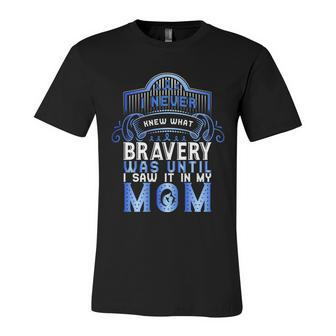 I Never Knew What Bravery Was Until I Saw It In My Mom Colon Cancer Awareness Unisex Jersey Short Sleeve Crewneck Tshirt - Monsterry
