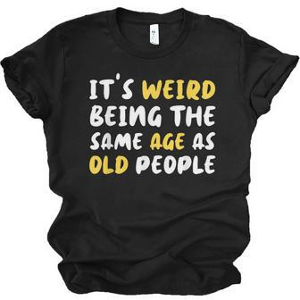 Its Weird Being The Same Age As Old People Funny Old People Men Women T-shirt Unisex Jersey Short Sleeve Crewneck Tee - Thegiftio UK