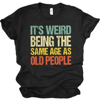 Its Weird Being The Same Age As Old People Men Women T-shirt Unisex Jersey Short Sleeve Crewneck Tee - Thegiftio UK